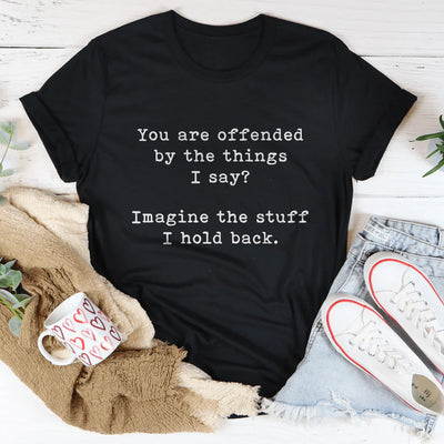 You Are Offended By The Things I Say Tee