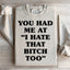 You Had Me At I Hate That B Too Sweatshirt