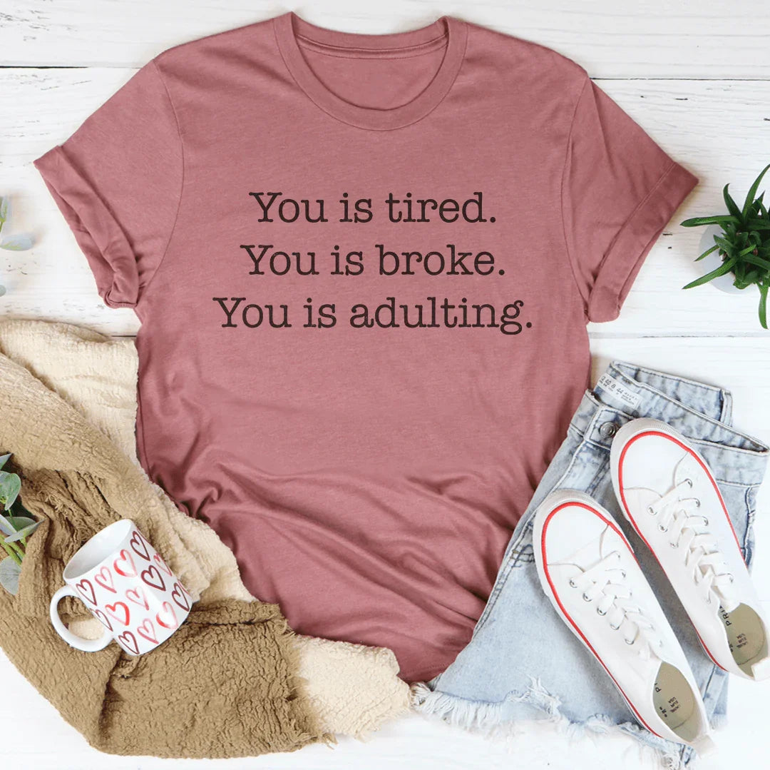 You is Tired, You is Broke, You is Adulting Tee