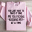 You Just Have To Take It One 'Are You Kidding Me' At A Time Sweatshirt
