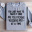 You Just Have To Take It One 'Are You Kidding Me' At A Time Sweatshirt