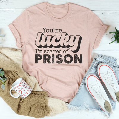 You're Lucky I'm Scared Of Prison Tee