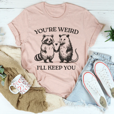 You're Weird I'll Keep You Tee