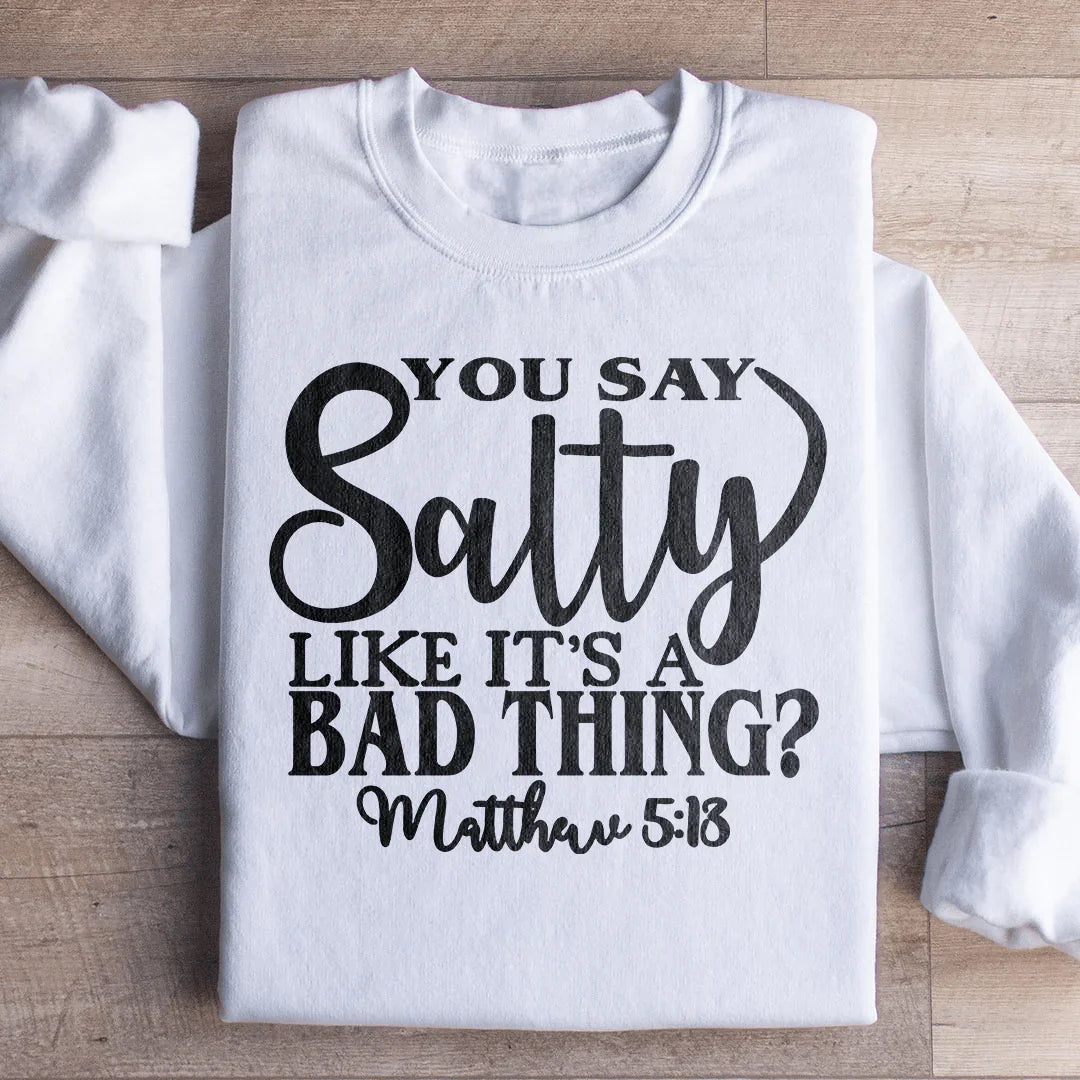 You Say Salty Like It's A Bad Thing Sweatshirt