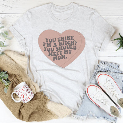 You Think I'm A B-tch You Should Meet My Mom Tee