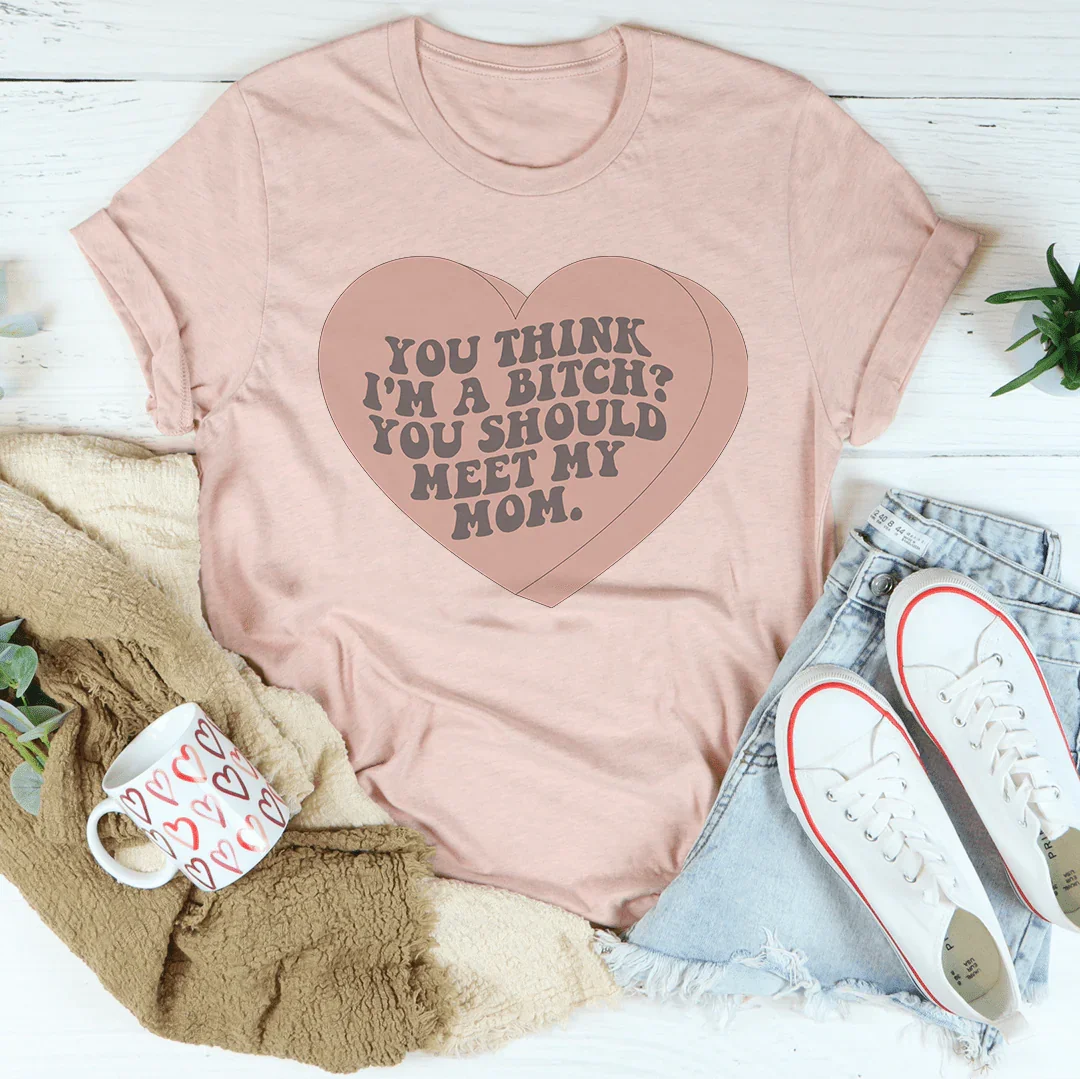 You Think I'm A B-tch You Should Meet My Mom Tee