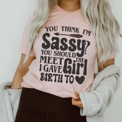 Sassy Mom T-Shirt: You Think I'm Sassy