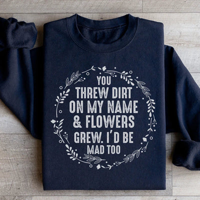 You Threw Dirt On My Name And Flowers Grew Sweatshirt