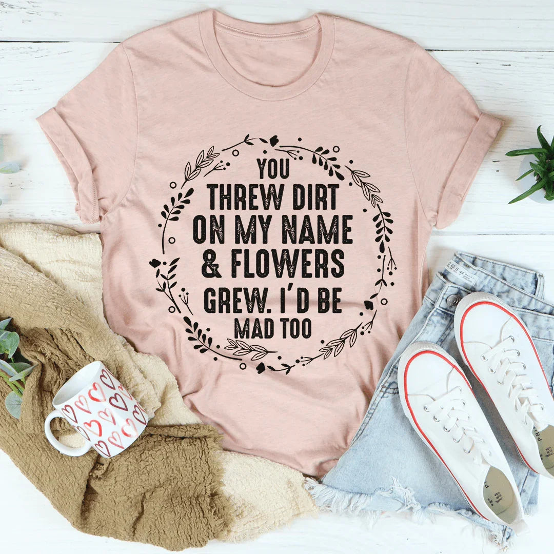You Threw Dirt On My Name And Flowers Grew Tee - Korvel