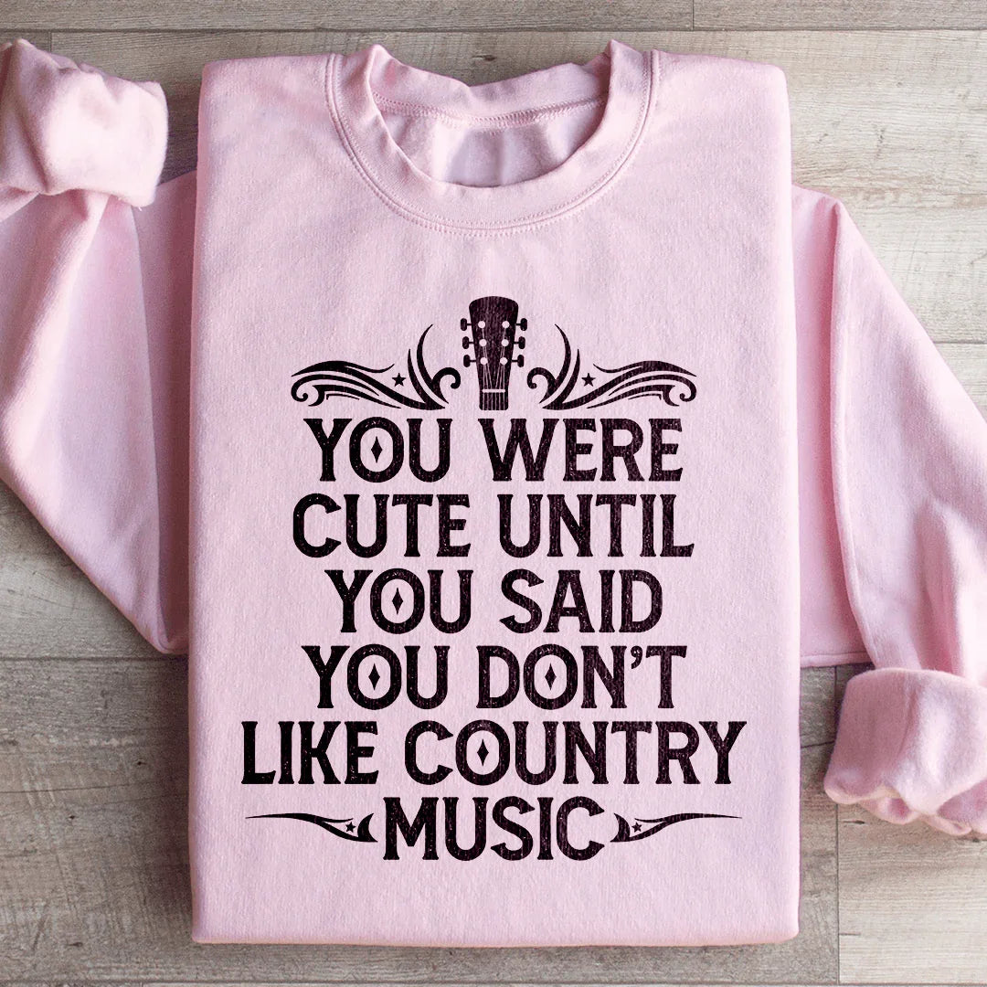 You Were Cute Until You Said You Don't Like Country Music Sweatshirt