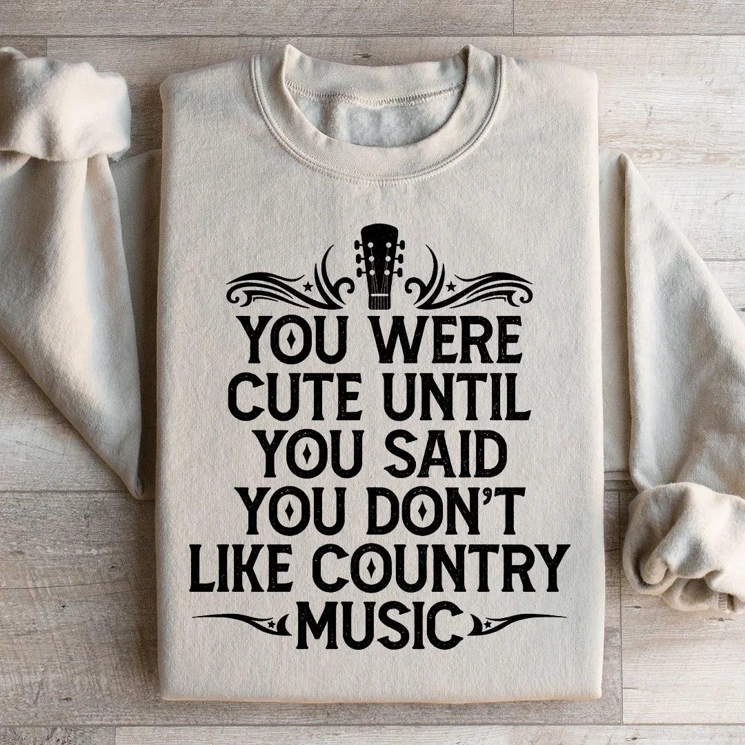 You Were Cute Until You Said You Don't Like Country Music Sweatshirt