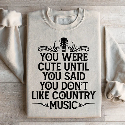 You Were Cute Until You Said You Don't Like Country Music Sweatshirt