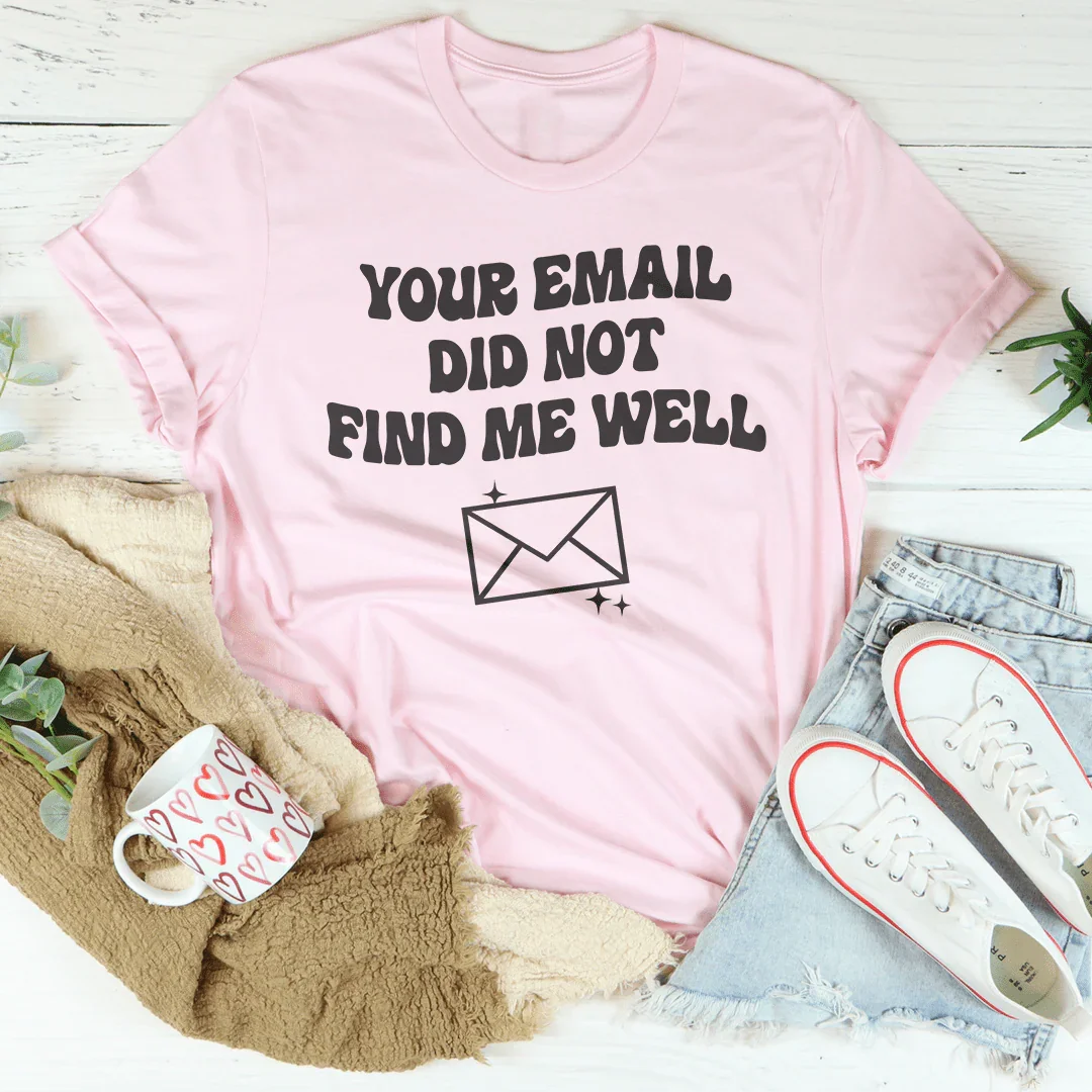 Your Email Did Not Find Me Well Tee